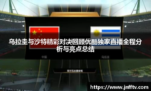 乌拉圭与沙特精彩对决回顾优酷独家直播全程分析与亮点总结