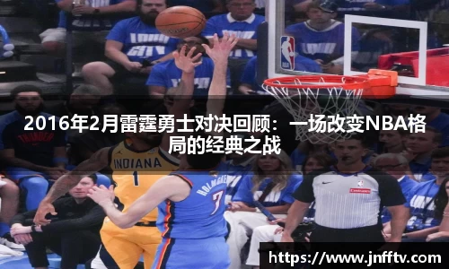 2016年2月雷霆勇士对决回顾：一场改变NBA格局的经典之战